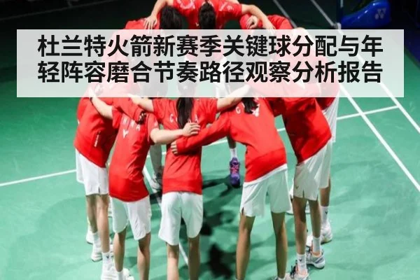 杜兰特火箭新赛季关键球分配与年轻阵容磨合节奏路径观察分析报告